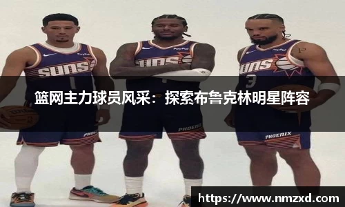篮网主力球员风采：探索布鲁克林明星阵容