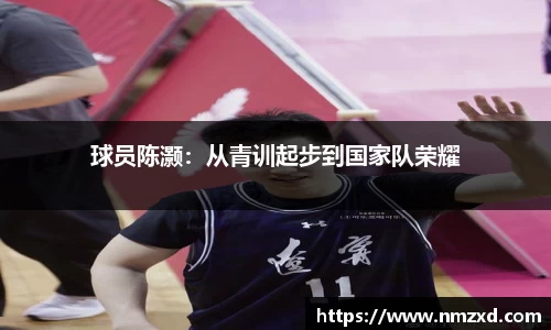 球员陈灏：从青训起步到国家队荣耀