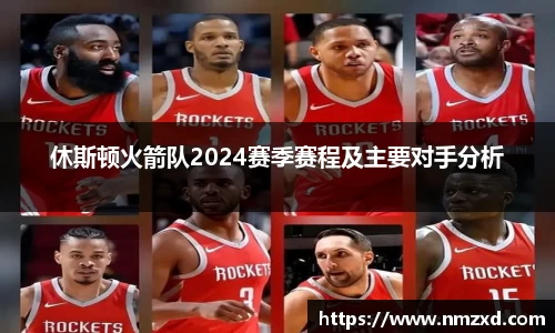 休斯顿火箭队2024赛季赛程及主要对手分析